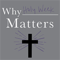 Why Holy Week Matters